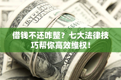 济南借钱不还咋整？七大法律技巧帮你高效维权！